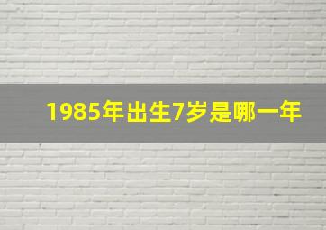 1985年出生7岁是哪一年