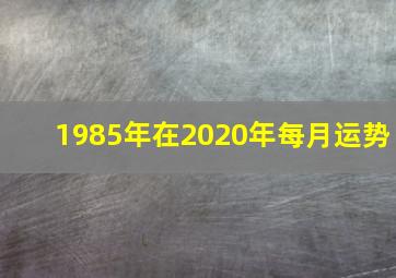 1985年在2020年每月运势