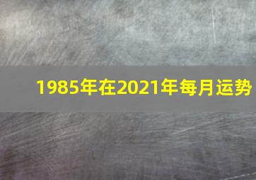 1985年在2021年每月运势