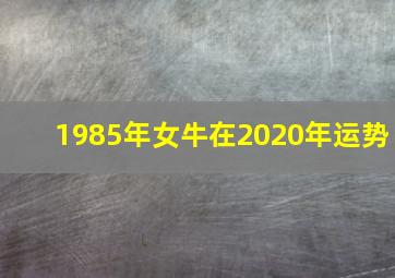 1985年女牛在2020年运势