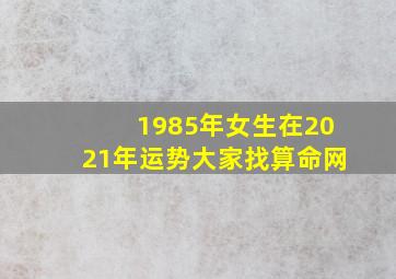 1985年女生在2021年运势大家找算命网