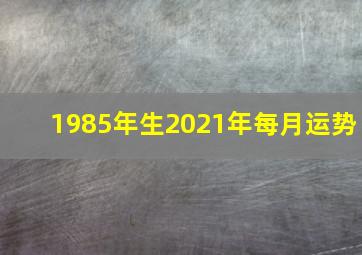 1985年生2021年每月运势