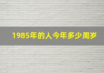 1985年的人今年多少周岁