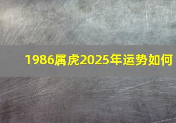 1986属虎2025年运势如何