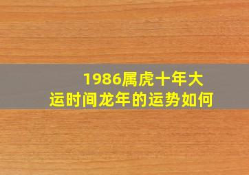 1986属虎十年大运时间龙年的运势如何