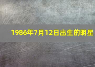 1986年7月12日出生的明星