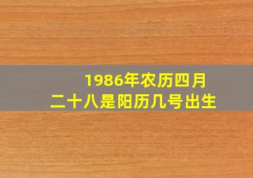 1986年农历四月二十八是阳历几号出生