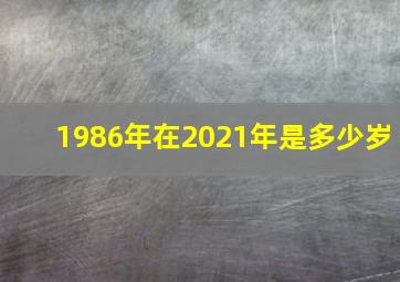 1986年在2021年是多少岁