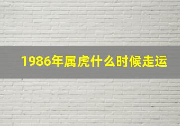 1986年属虎什么时候走运