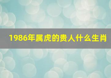 1986年属虎的贵人什么生肖