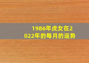 1986年虎女在2022年的每月的运势