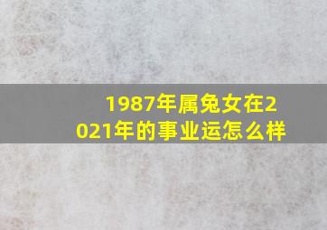 1987年属兔女在2021年的事业运怎么样