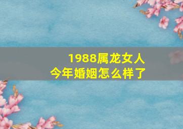 1988属龙女人今年婚姻怎么样了