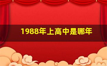 1988年上高中是哪年