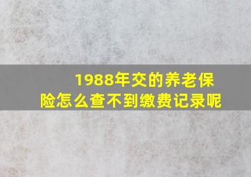 1988年交的养老保险怎么查不到缴费记录呢