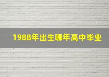 1988年出生哪年高中毕业