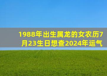 1988年出生属龙的女农历7月23生日想查2024年运气