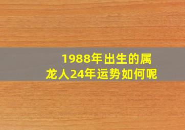 1988年出生的属龙人24年运势如何呢