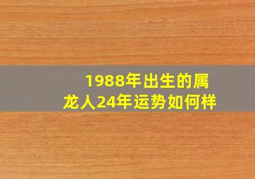 1988年出生的属龙人24年运势如何样