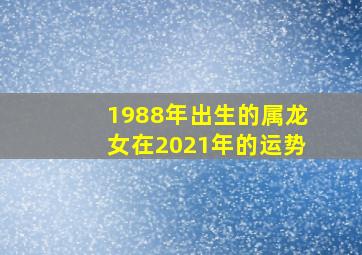 1988年出生的属龙女在2021年的运势