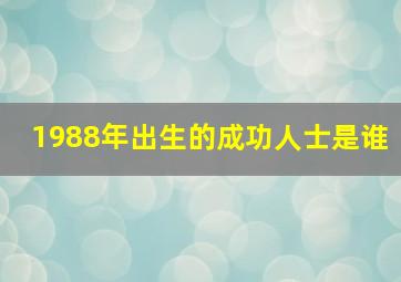 1988年出生的成功人士是谁