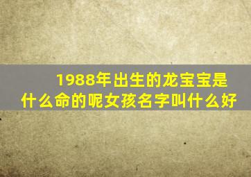 1988年出生的龙宝宝是什么命的呢女孩名字叫什么好