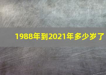 1988年到2021年多少岁了