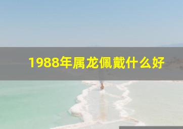 1988年属龙佩戴什么好