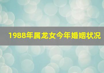 1988年属龙女今年婚姻状况