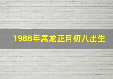 1988年属龙正月初八出生