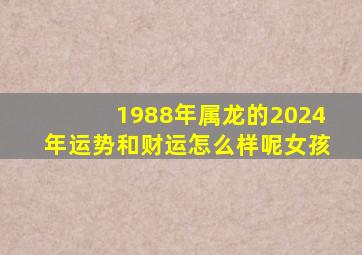 1988年属龙的2024年运势和财运怎么样呢女孩