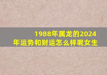 1988年属龙的2024年运势和财运怎么样呢女生