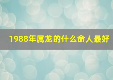 1988年属龙的什么命人最好