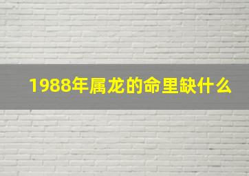 1988年属龙的命里缺什么