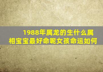 1988年属龙的生什么属相宝宝最好命呢女孩命运如何