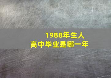 1988年生人高中毕业是哪一年