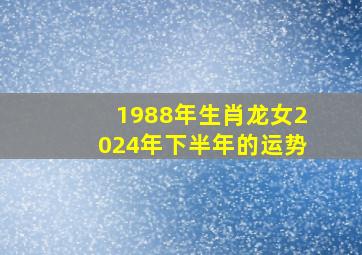 1988年生肖龙女2024年下半年的运势