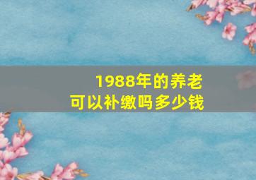 1988年的养老可以补缴吗多少钱