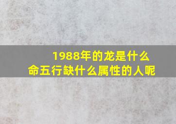 1988年的龙是什么命五行缺什么属性的人呢