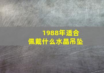 1988年适合佩戴什么水晶吊坠