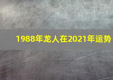 1988年龙人在2021年运势