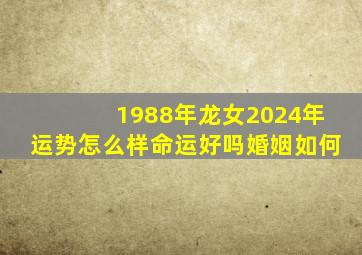 1988年龙女2024年运势怎么样命运好吗婚姻如何