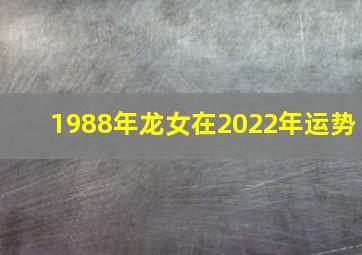 1988年龙女在2022年运势