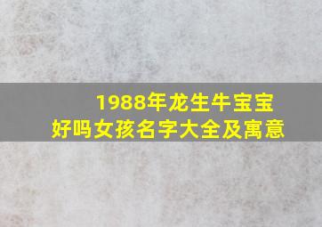 1988年龙生牛宝宝好吗女孩名字大全及寓意