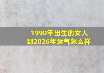 1990年出生的女人到2026年运气怎么样