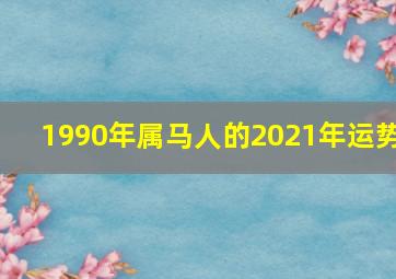 1990年属马人的2021年运势