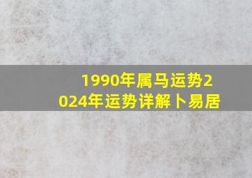 1990年属马运势2024年运势详解卜易居