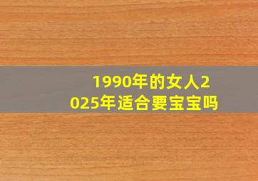 1990年的女人2025年适合要宝宝吗