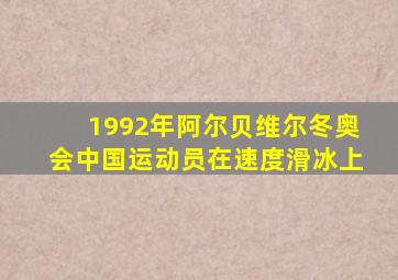 1992年阿尔贝维尔冬奥会中国运动员在速度滑冰上