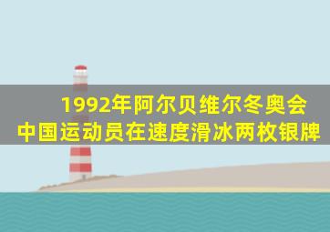 1992年阿尔贝维尔冬奥会中国运动员在速度滑冰两枚银牌